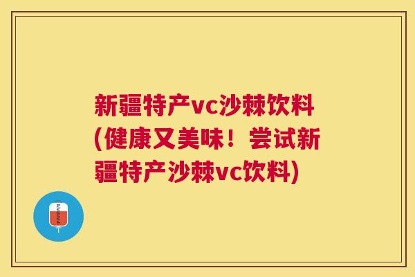 新疆特产vc沙棘饮料(健康又美味！尝试新疆特产沙棘vc饮料)