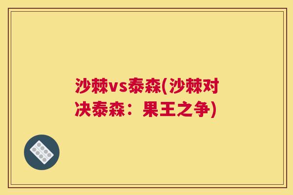 沙棘vs泰森(沙棘对决泰森：果王之争)