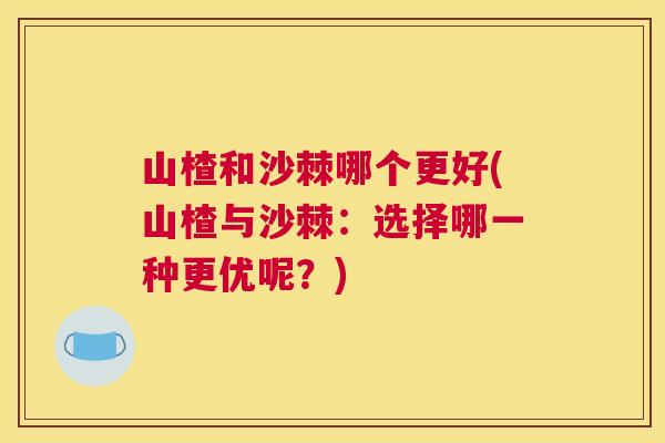 山楂和沙棘哪个更好(山楂与沙棘:选择哪一种更优呢?)