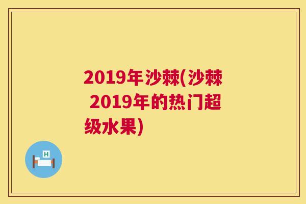 2019年沙棘(沙棘 2019年的热门超级水果)