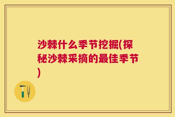 沙棘什么季节挖掘(探秘沙棘采摘的最佳季节)