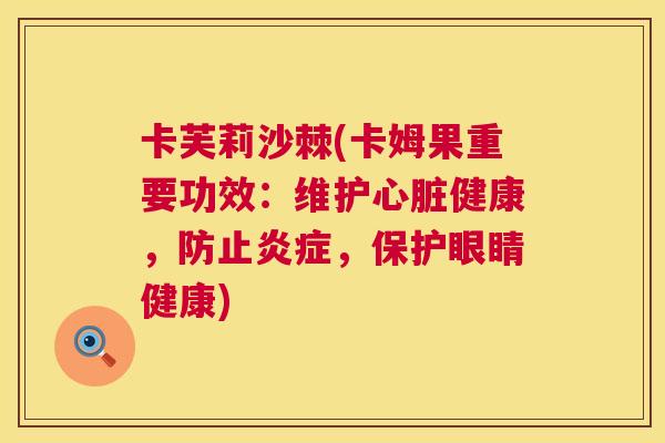 卡芙莉沙棘(卡姆果重要功效：维护心脏健康，防止炎症，保护眼睛健康)