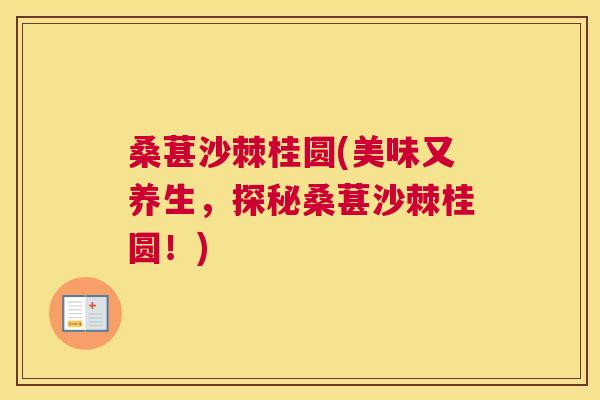 桑葚沙棘桂圆(美味又养生，探秘桑葚沙棘桂圆！)