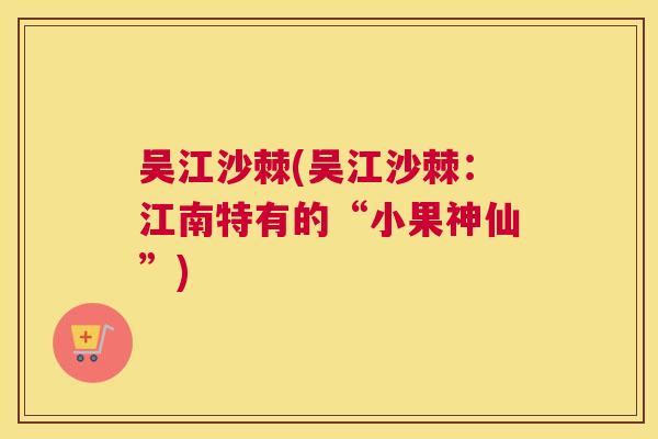 吴江沙棘(吴江沙棘：江南特有的“小果神仙”)