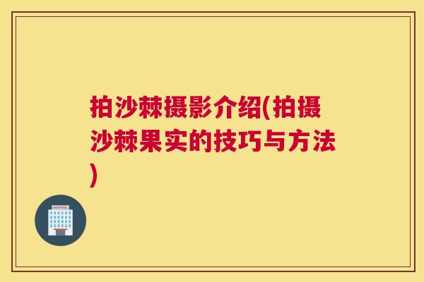 拍沙棘摄影介绍(拍摄沙棘果实的技巧与方法)