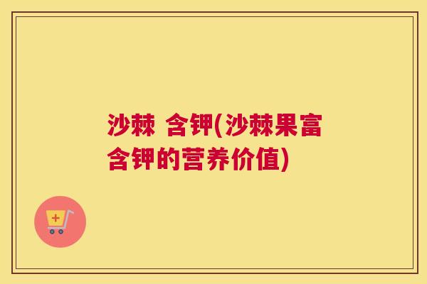 沙棘 含钾(沙棘果富含钾的营养价值)