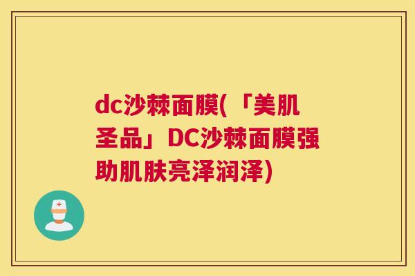 dc沙棘面膜(「美肌圣品」DC沙棘面膜强助肌肤亮泽润泽)