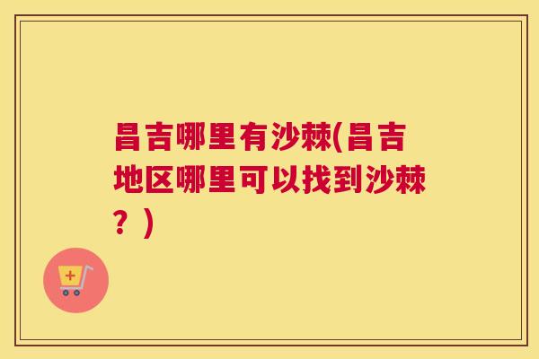 昌吉哪里有沙棘(昌吉地区哪里可以找到沙棘？)