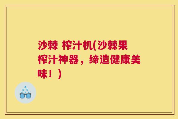 沙棘 榨汁机(沙棘果榨汁神器，缔造健康美味！)