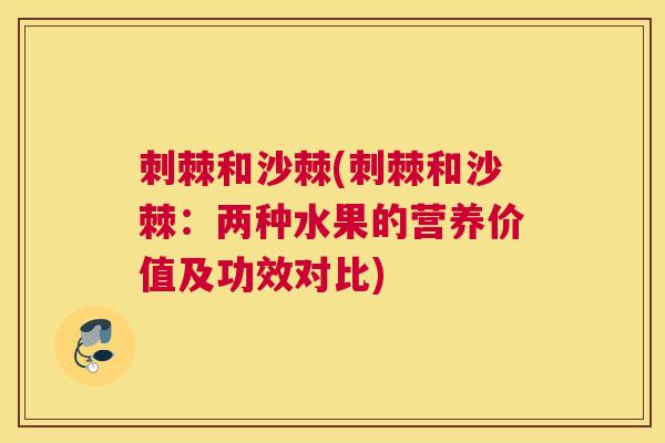 刺棘和沙棘(刺棘和沙棘：两种水果的营养价值及功效对比)