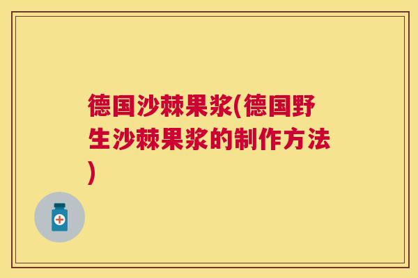 德国沙棘果浆(德国野生沙棘果浆的制作方法)