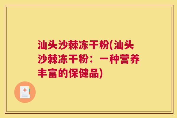 汕头沙棘冻干粉(汕头沙棘冻干粉：一种营养丰富的保健品)