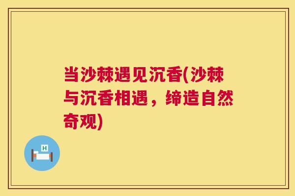 当沙棘遇见沉香(沙棘与沉香相遇，缔造自然奇观)