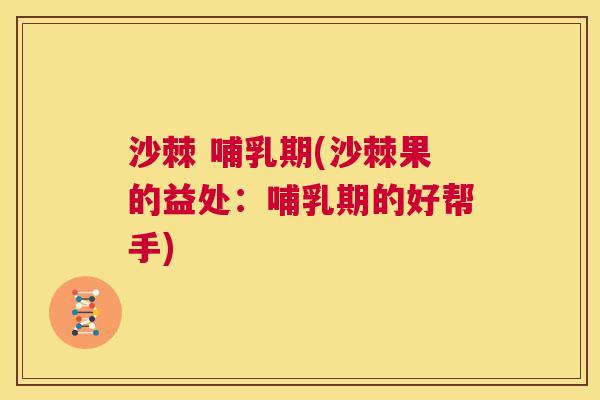 沙棘 哺乳期(沙棘果的益处：哺乳期的好帮手)