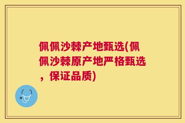 佩佩沙棘产地甄选(佩佩沙棘原产地严格甄选,保证品质)