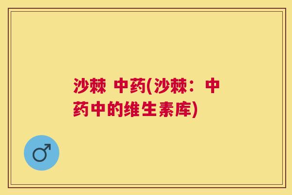 沙棘 中药(沙棘：中药中的维生素库)