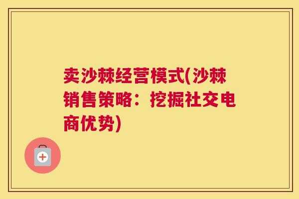 卖沙棘经营模式(沙棘销售策略：挖掘社交电商优势)