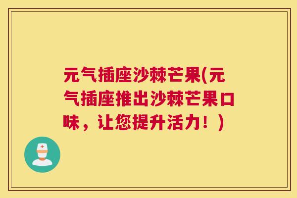 元气插座沙棘芒果(元气插座推出沙棘芒果口味，让您提升活力！)