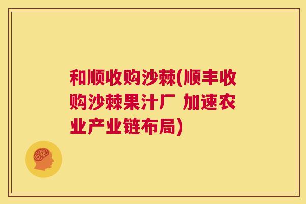 和顺收购沙棘(顺丰收购沙棘果汁厂 加速农业产业链布局)
