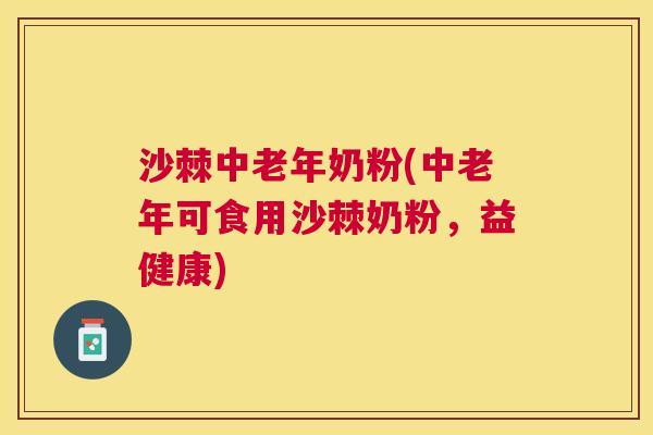 沙棘中老年奶粉(中老年可食用沙棘奶粉，益健康)