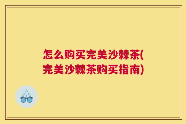怎么购买完美沙棘茶(完美沙棘茶购买指南)