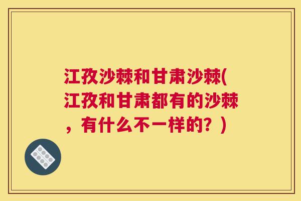江孜沙棘和甘肃沙棘(江孜和甘肃都有的沙棘,有什么不一样的?) 江孜沙棘和甘肃沙棘(江孜和甘肃都有的沙棘,有什么不一样的?)