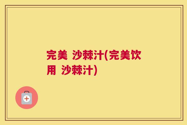 完美 沙棘汁(完美饮用 沙棘汁)