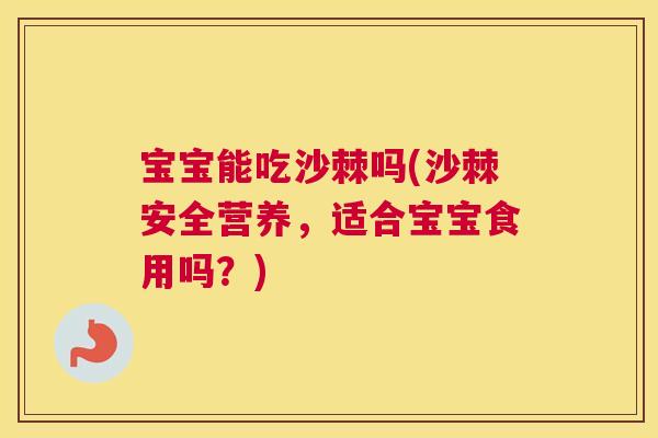宝宝能吃沙棘吗(沙棘安全营养，适合宝宝食用吗？)