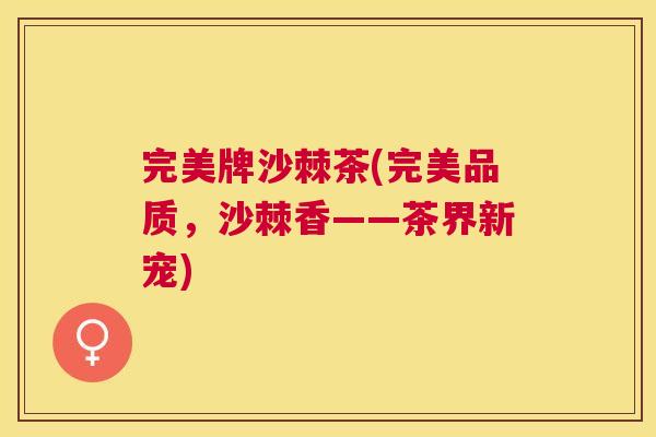完美牌沙棘茶(完美品质,沙棘香——茶界新宠)