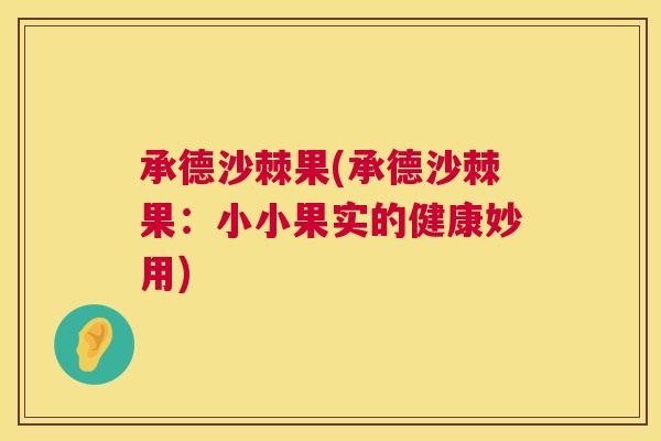 承德沙棘果(承德沙棘果：小小果实的健康妙用)
