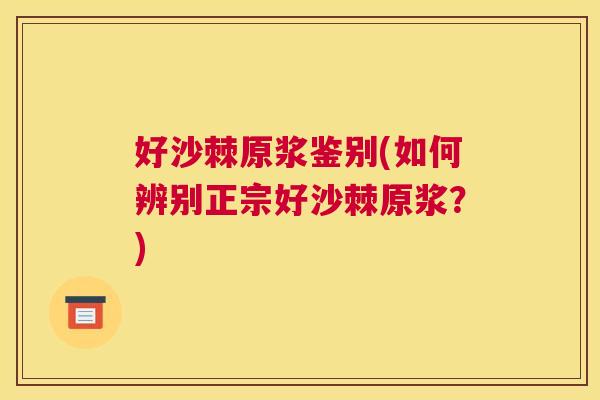 好沙棘原浆鉴别(如何辨别正宗好沙棘原浆?)