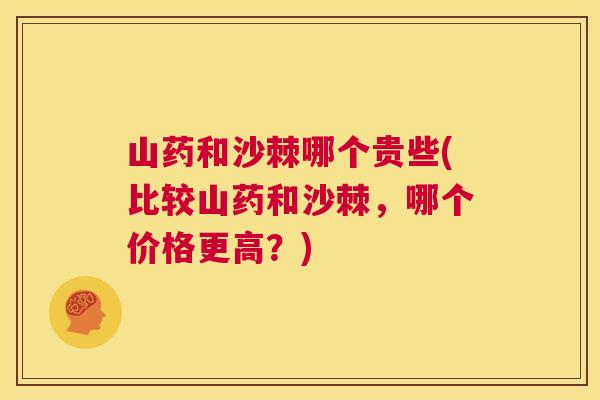 山药和沙棘哪个贵些(比较山药和沙棘,哪个价格更高?)