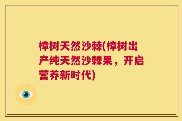 樟树天然沙棘(樟树出产纯天然沙棘果,开启营养新时代)
