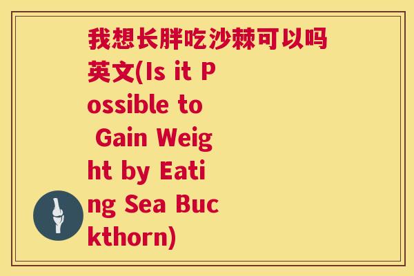 我想长胖吃沙棘可以吗英文(Is it Possible to Gain Weight by Eating Sea Buckthorn)