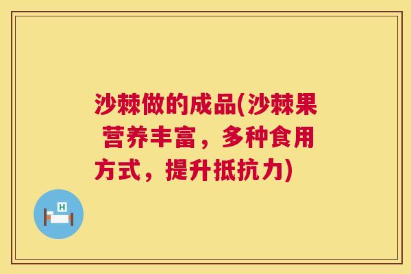 沙棘做的成品(沙棘果 营养丰富，多种食用方式，提升抵抗力)