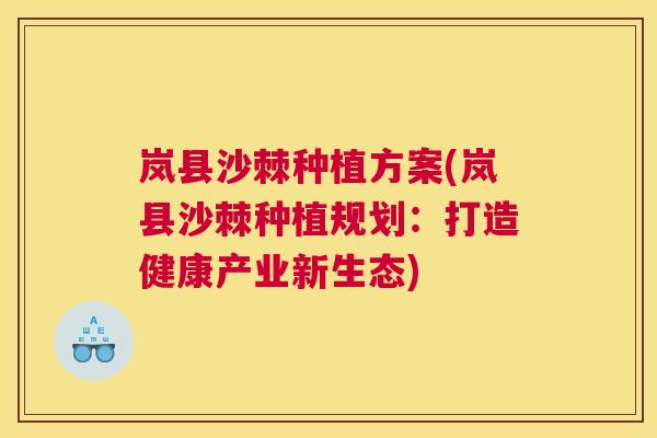 岚县沙棘种植方案(岚县沙棘种植规划：打造健康产业新生态)