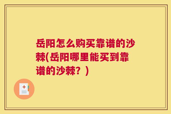 岳阳怎么购买靠谱的沙棘(岳阳哪里能买到靠谱的沙棘？)
