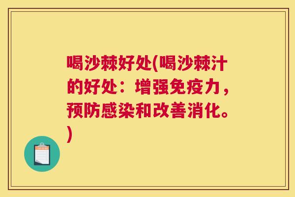 喝沙棘好处(喝沙棘汁的好处：增强免疫力，预防感染和改善消化。)