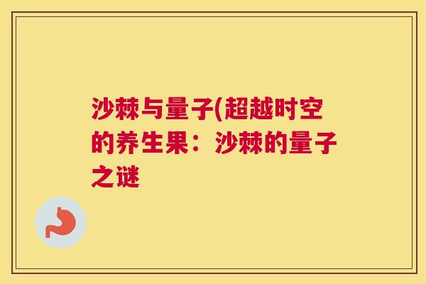 沙棘与量子(超越时空的养生果：沙棘的量子之谜