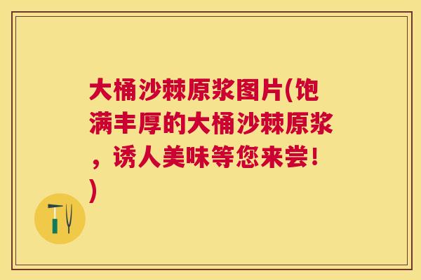 大桶沙棘原浆图片(饱满丰厚的大桶沙棘原浆,诱人美味等您来尝!)