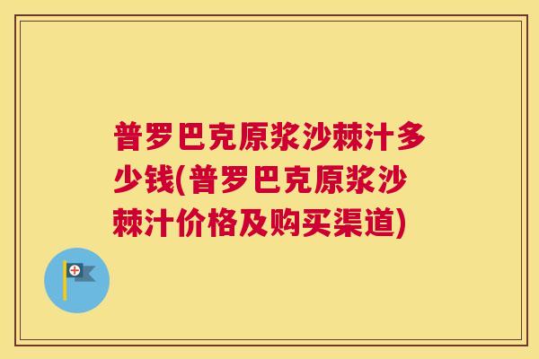 普罗巴克原浆沙棘汁多少钱(普罗巴克原浆沙棘汁价格及购买渠道)