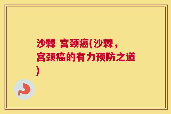 沙棘 宫颈癌(沙棘，宫颈癌的有力预防之道)