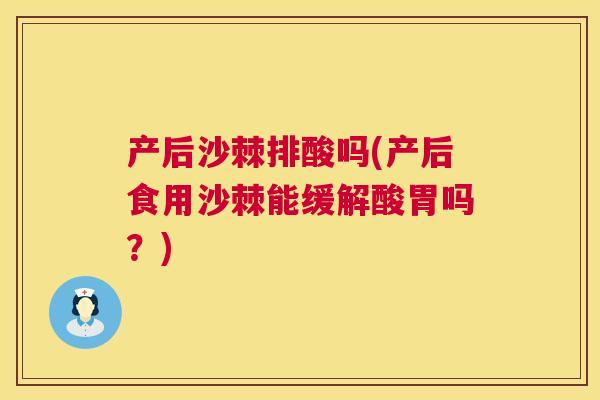 产后沙棘排酸吗(产后食用沙棘能缓解酸胃吗？)