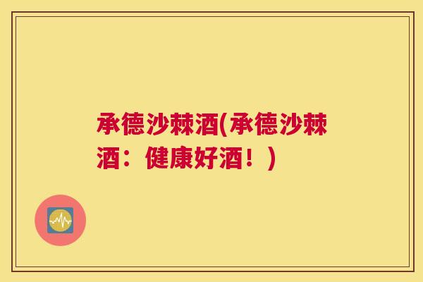 承德沙棘酒(承德沙棘酒：健康好酒！)