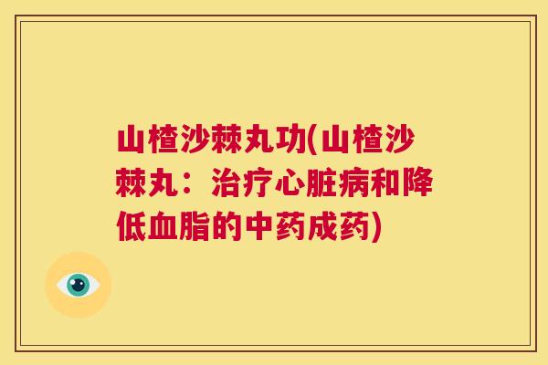 山楂沙棘丸功(山楂沙棘丸：治疗心脏病和降低血脂的中药成药)