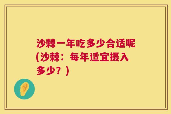 沙棘一年吃多少合适呢(沙棘：每年适宜摄入多少？)