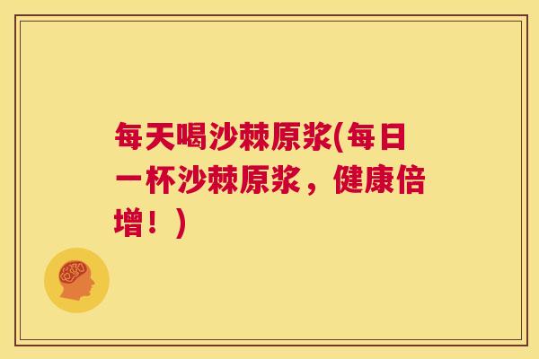 每天喝沙棘原浆(每日一杯沙棘原浆，健康倍增！)
