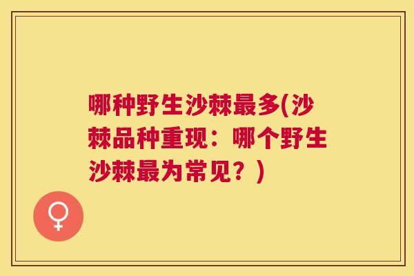 哪种野生沙棘最多(沙棘品种重现：哪个野生沙棘最为常见？)