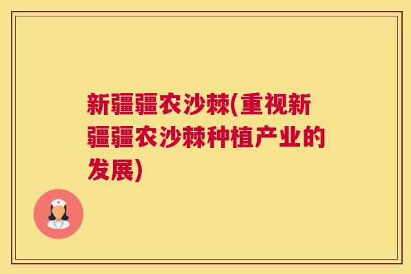 新疆疆农沙棘(重视新疆疆农沙棘种植产业的发展)