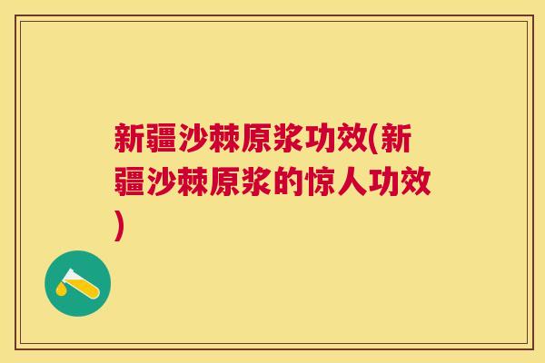新疆沙棘原浆功效(新疆沙棘原浆的惊人功效)